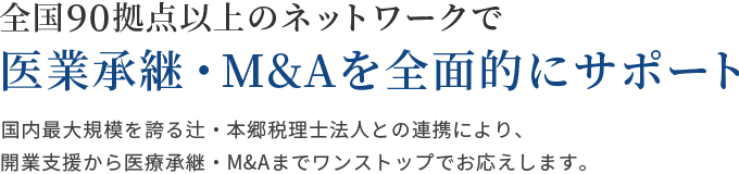 全国80拠点以上のネットワークで 医業承継・M&Aを全面的にサポート